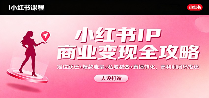 小红书IP商业变现全攻略：定位跃迁+爆款流量+私域裂变+直播转化，高利润闭环搭建-87创业网