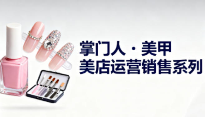 美甲店运营销售系列，助力美甲店老板及从业者提升运营、销售与管理能力-87创业网
