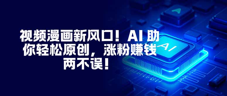 视频漫画新风口！AI 助你轻松原创，涨粉赚钱两不误！-87创业网