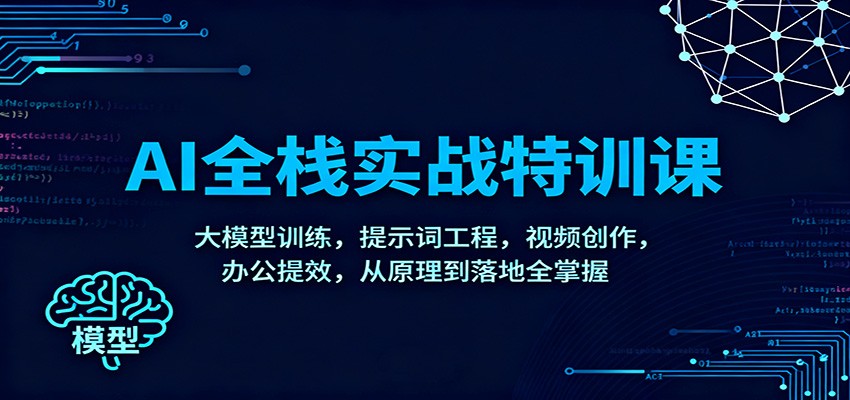 AI全栈实战特训课：大模型训练，提示词工程，视频创作，办公提效，从原理到落地全掌握-87创业网