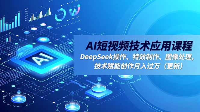 AI短视频技术应用课程，DeepSeek操作、特效制作、图像处理，技术赋能创作月入过万(更新-87创业网