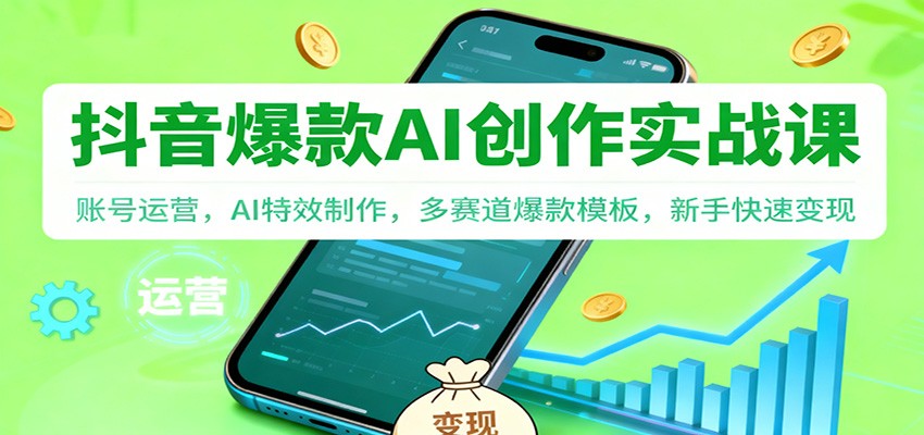抖音AI爆款创作实战课：账号运营，AI特效制作，多赛道爆款模板，新手快速变现-87创业网