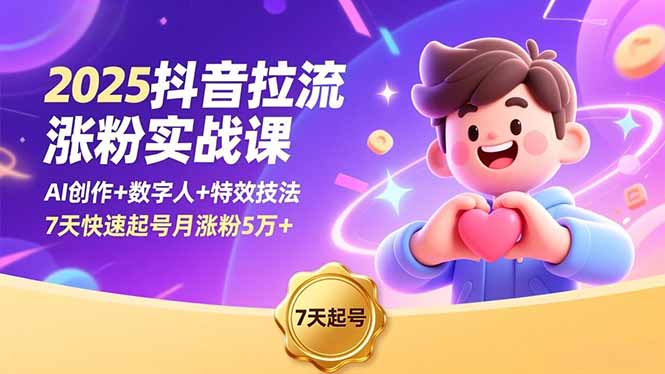 2025抖音拉流涨粉实战课，AI创作+数字人+特效技法，7天快速起号月涨粉5万+-87创业网