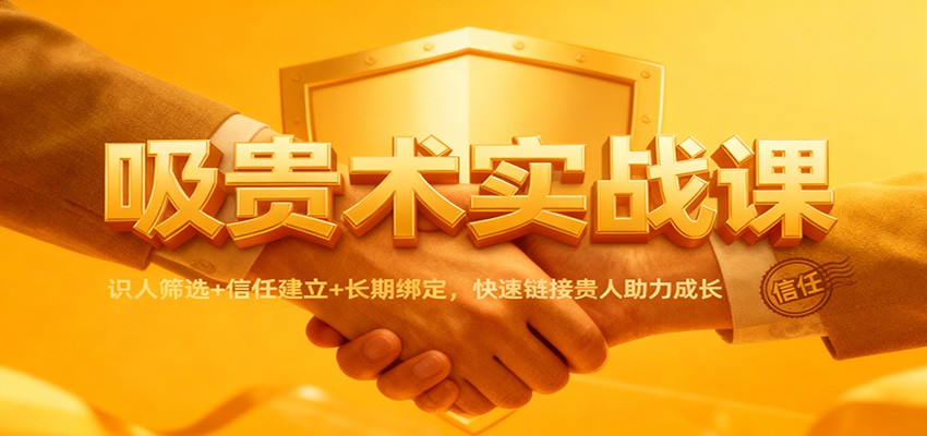 吸贵术实战课：识人筛选+信任建立+长期绑定，快速链接贵人助力成长-87创业网