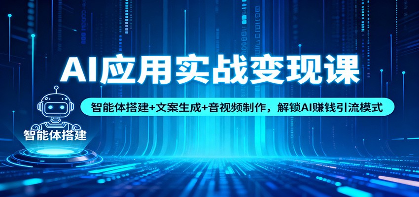 AI应用实战变现课：智能体搭建+文案生成+音视频制作，解锁AI赚钱引流模式-87创业网