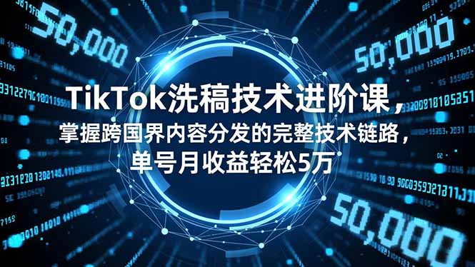 TikTok洗稿技术进阶课，掌握跨国界内容分发的完整技术链路，单号月收益轻松5万-87创业网