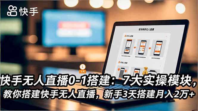 快手无人直播0-1搭建：7大实操模块，教你搭建快手无人直播，新手3天搭建月入2万+-87创业网