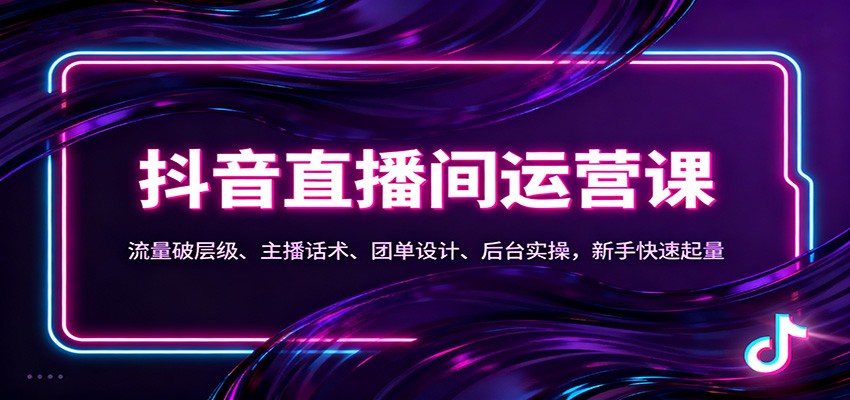 抖音同城直播间运营课：流量破层级、主播话术、团单设计、后台实操，新手快速起量-87创业网