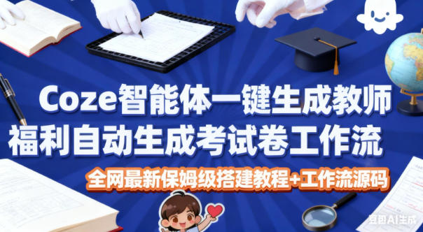 Coze智能体一键生成教师福利自动生成考试试卷工作流，全网最新保姆级搭建教程+工作流源码-87创业网