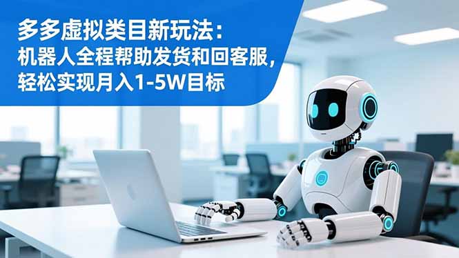 多多虚拟类目新玩法：机器人全程帮助发货和回客服，轻松实现月入1-5W目标-87创业网