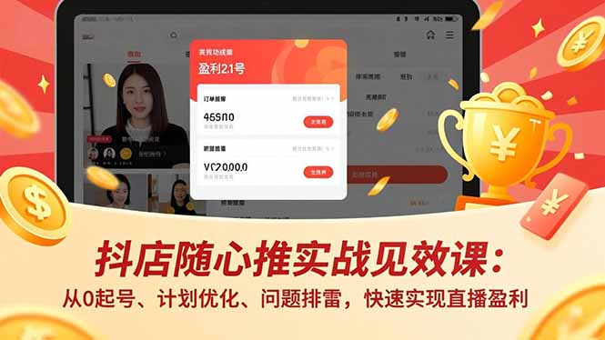 抖店随心推实战见效课：从0起号、计划优化、问题排雷，快速实现直播盈利-87创业网