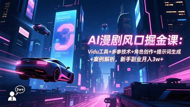 AI漫剧风口掘金课：Vidu工具+多参技术+角色创作+提示词生成+案例解析，新手副业月入3w+-87创业网