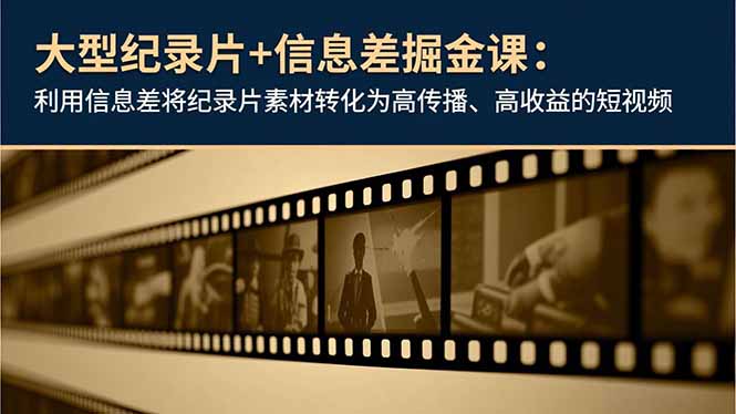 大型纪录片+信息差掘金课：利用信息差将纪录片素材转化为高传播、高收益的短视频-87创业网