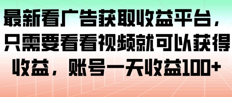 最新看广告获取收益平台，只需要看看视频就可以获得收益，账号一天收益100+-87创业网