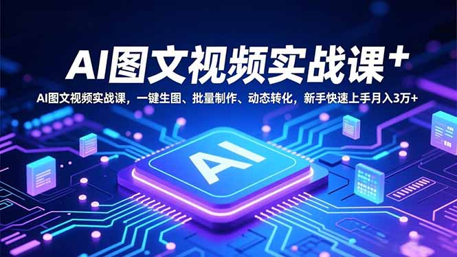 AI图文视频实战课，一键生图、批量制作、动态转化，新手快速上手月入3万+-87创业网