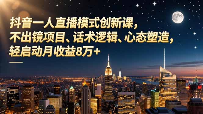 抖音一人直播模式创新课，不出镜项目、话术逻辑、心态塑造，轻启动月收益8万+-87创业网