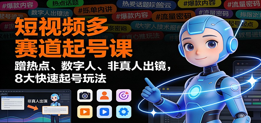 短视频多赛道起号课：蹭热点、数字人、非真人出镜，8大快速起号玩法-87创业网