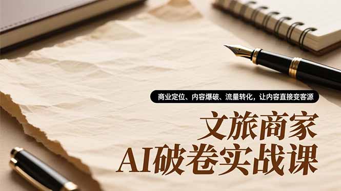 文旅商家AI破卷实战课，商业定位、内容爆破、流量转化，让内容直接变客源-87创业网