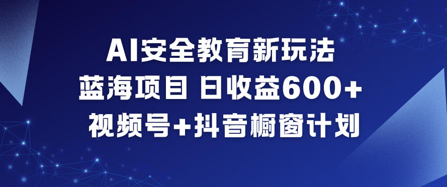 AI安全教育新玩法，蓝海项目，日收益6张+，视频号+抖音橱窗计划-87创业网