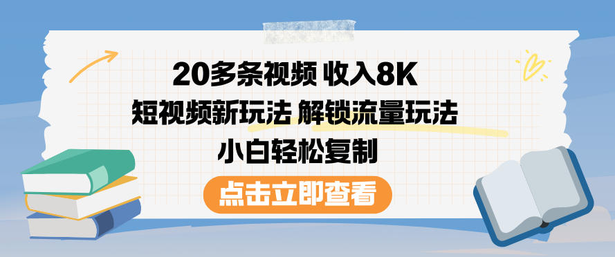 20多条视频收入8K，短视频新玩法，解锁流量玩法，小白轻松复制-87创业网