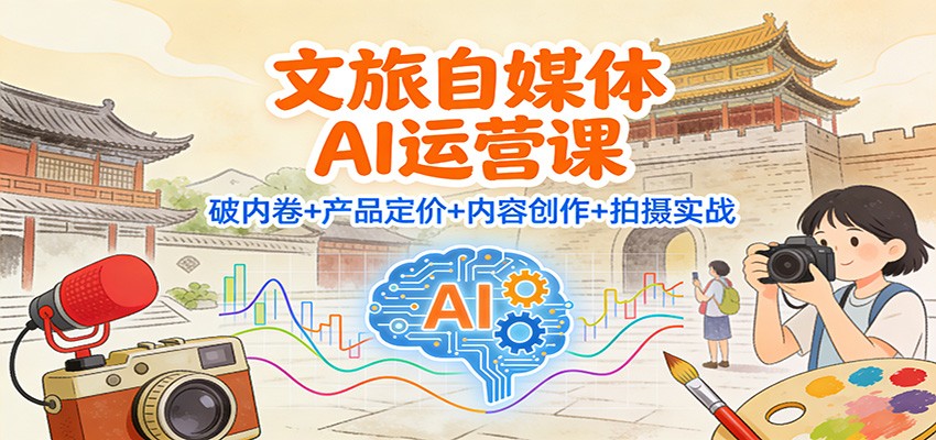 文旅自媒体AI运营课：破内卷+产品定价+内容创作+拍摄实战-87创业网