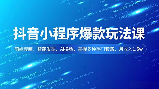 抖音小程序爆款玩法课，萌娃漫画、智能发型、AI换脸，掌握多种热门套路，月收入1.5w-87创业网