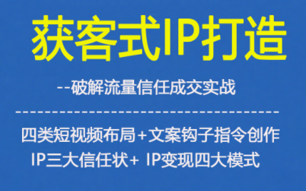 获客型IP打造，破解流量信任成，四类短视频布局+文案钩子指令创作IP三大信任状+IP变现四大模式-87创业网