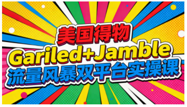 美国得物Gariled+Jamble流量风暴双平台实操课，两大美国热门平台全流程运营-87创业网