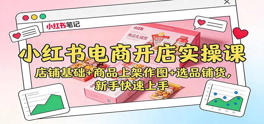 小红书电商开店实操课：店铺基础+商品上架作图+选品铺货，新手快速上手-87创业网