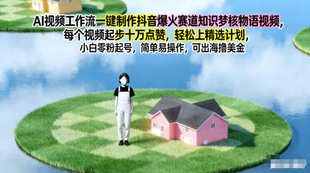 AI视频工作流一键制作抖音爆火赛道知识梦核物语视频，每个视频起步10W点赞，轻松上精选计划-87创业网