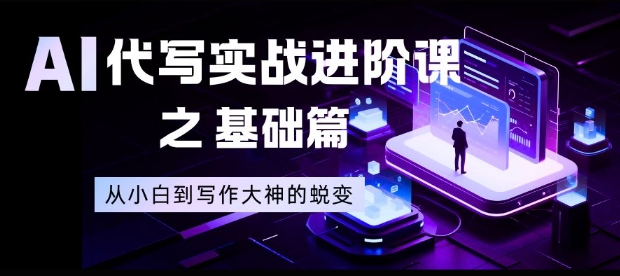 AI代写实战进阶课之基础篇，从小白到写作大神的蜕变【揭秘】-87创业网