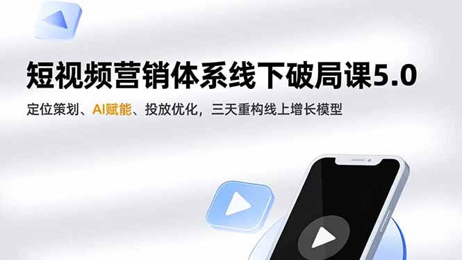 短视频营销体系线下破局课5.0，定位策划、AI赋能、投放优化，三天重构线上增长模型-87创业网
