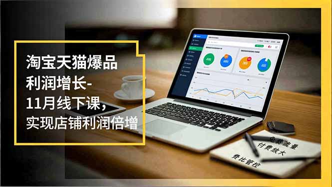 淘宝天猫爆品利润增长-11月线下课，免费流量、付费放大、费比管控，实现店铺利润倍增-87创业网
