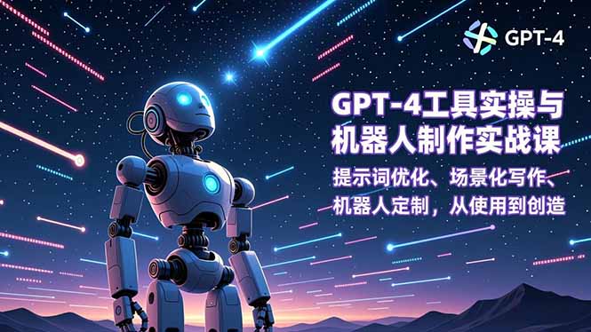 GPT-4工具实操与机器人制作实战课：提示词优化、场景化写作、机器人定制，从使用到创造-87创业网