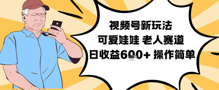 视频号新玩法，可爱娃娃视频制作教学，老人赛道，日收益6张+操作简单-87创业网