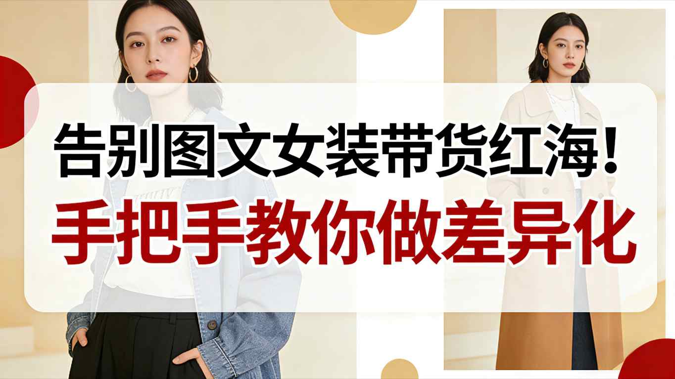 告别图文女装带货红海！手把手教你做差异化，新手也能弯道超车-87创业网