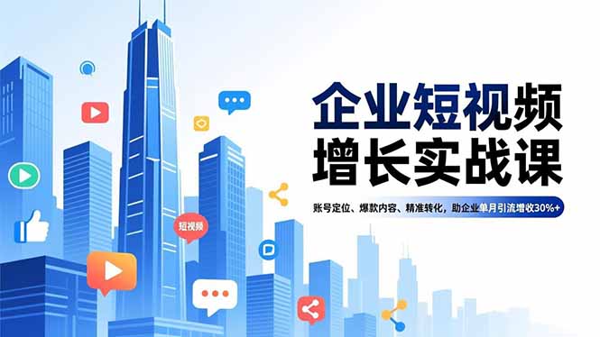企业短视频增长实战课,账号定位、爆款内容、精准转化,助企业单月引流增收30%+-87创业网