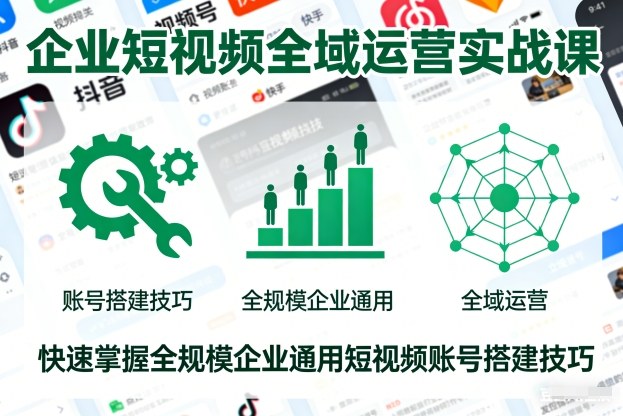 企业短视频全域运营实战课,快速掌握全规模企业通用短视频账号搭建技巧-87创业网