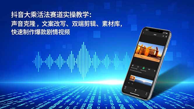 抖音大乘活法赛道实操教学:声音克隆,文案改写、双端剪辑、素材库,快速制作爆款剧情视频-87创业网