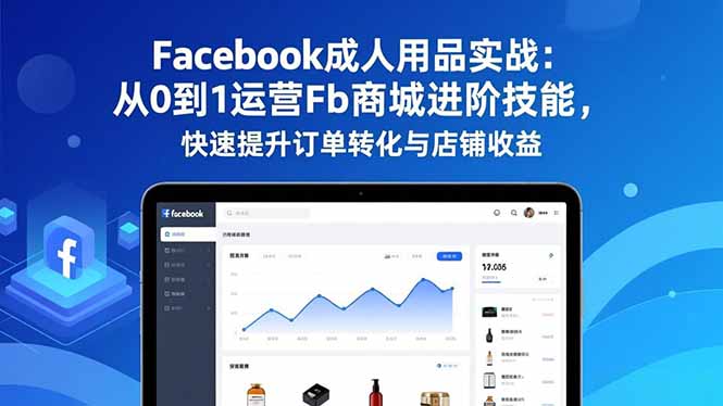 Facebook成人用品实战:从0到1运营Fb商城进阶技能,快速提升订单转化与店铺收益-87创业网