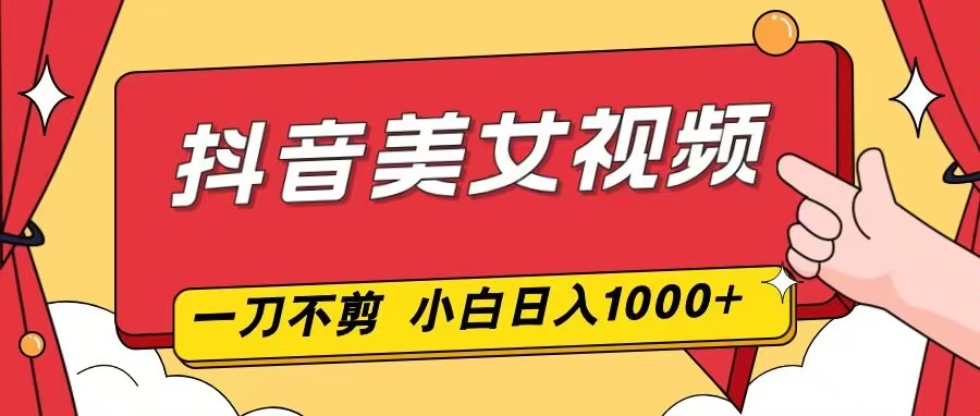 抖音美女视频,一刀不剪,两分钟一条视频,小白轻松上手,日入1000-87创业网