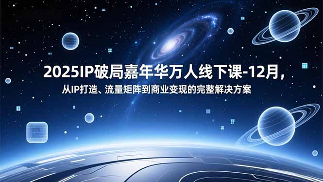 2025IP破局嘉年华万人线下课-12月，从IP打造、流量矩阵到商业变现的完整解决方案-87创业网