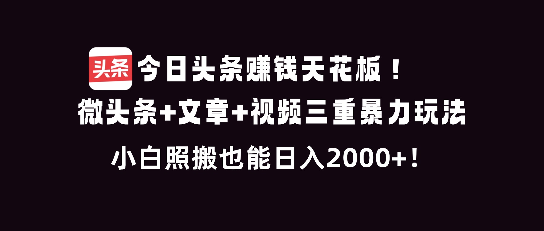 今日头条赚钱天花板！微头条+文章+视频三重暴利玩法，小白照搬也能日人2000+-87创业网