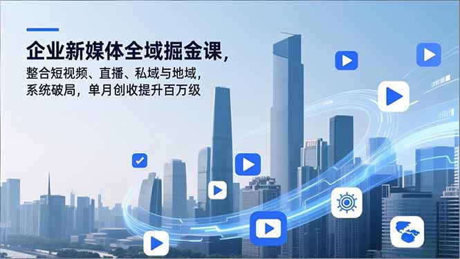 企业新媒体全域掘金课，整合短视频、直播、私域与地域，系统破局，单月创收提升百万级-87创业网