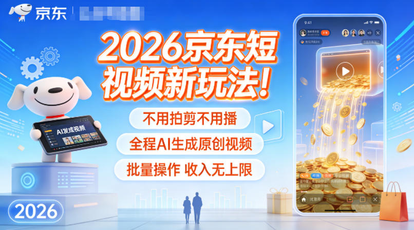 2026京东短视频新玩法！不用拍剪不用播，全程AI生成原创视频，批量操作收入无上限-87创业网