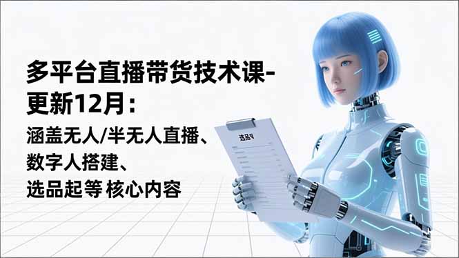 平台直播带货技术课-更新12月：涵盖无人/半无人直播、数字人搭建、选品起号等核心内容-87创业网