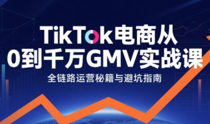 TikTok电商从0到千万GMV实战课，从0到1拆解实战秘籍(更新)-87创业网