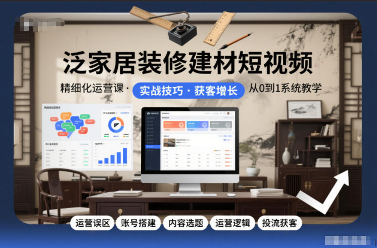 泛家居装修建材短视频精细化运营课，运营误区+账号搭建+内容选题+运营逻辑+投流获客-87创业网