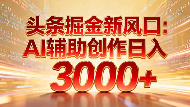 头条掘金新风口：AI辅助创作日入3000+，矩阵玩法当天启动隔天见效-87创业网