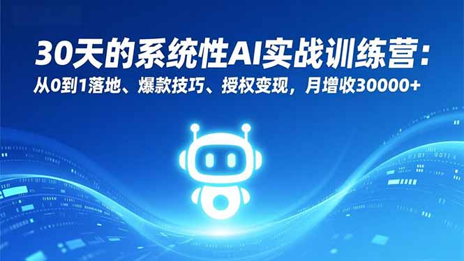 30天的系统性AI实战训练营：从0到1落地、爆款技巧、授权变现，月增收30000+-87创业网